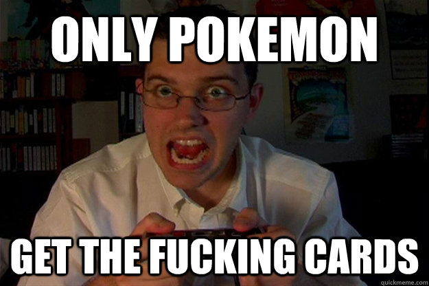 ONLY pokemon get the fucking cards  Avgn