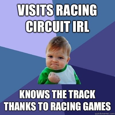 Visits Racing circuit IRL Knows the track thanks to racing games  Success Kid