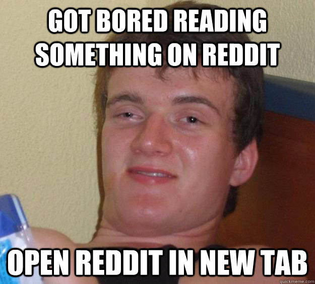 Got bored reading something on reddit open reddit in new tab - Got bored reading something on reddit open reddit in new tab  10 Guy