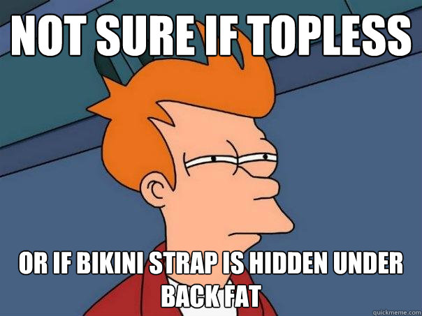 Not sure if topless or if bikini strap is hidden under back fat  Futurama Fry