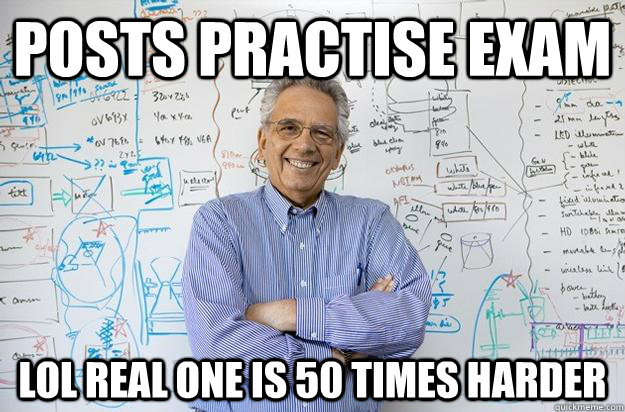 Posts practise Exam LOL real one is 50 times harder  Engineering Professor