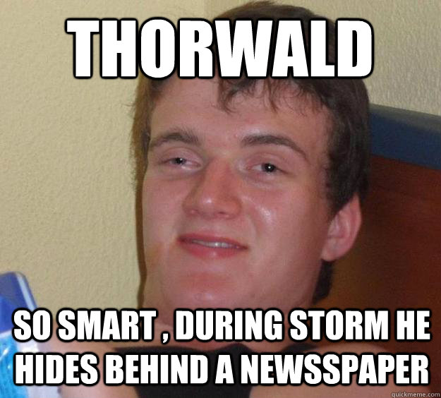 Thorwald
 so smart , during storm he hides behind a newsspaper - Thorwald
 so smart , during storm he hides behind a newsspaper  10 Guy