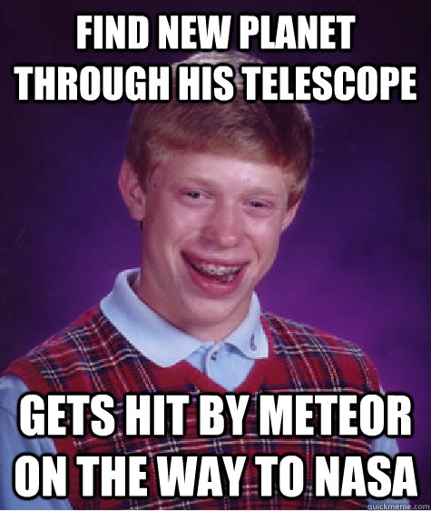 find new planet through his telescope  gets hit by meteor on the way to nasa  Bad Luck Brian