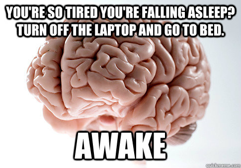 You're so tired you're falling asleep? Turn off the laptop and go to bed. AWAKE  Scumbag Brain