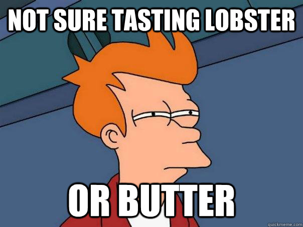 Not sure tasting lobster or butter  Futurama Fry