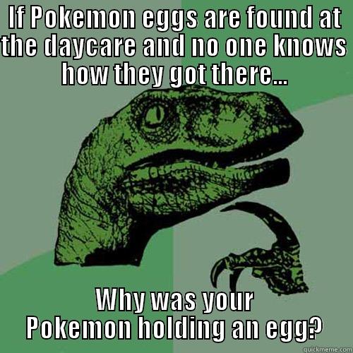 IF POKEMON EGGS ARE FOUND AT THE DAYCARE AND NO ONE KNOWS HOW THEY GOT THERE... WHY WAS YOUR POKEMON HOLDING AN EGG? Philosoraptor