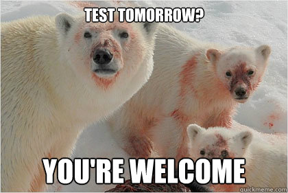 test tomorrow? you're welcome  Bad News Bears