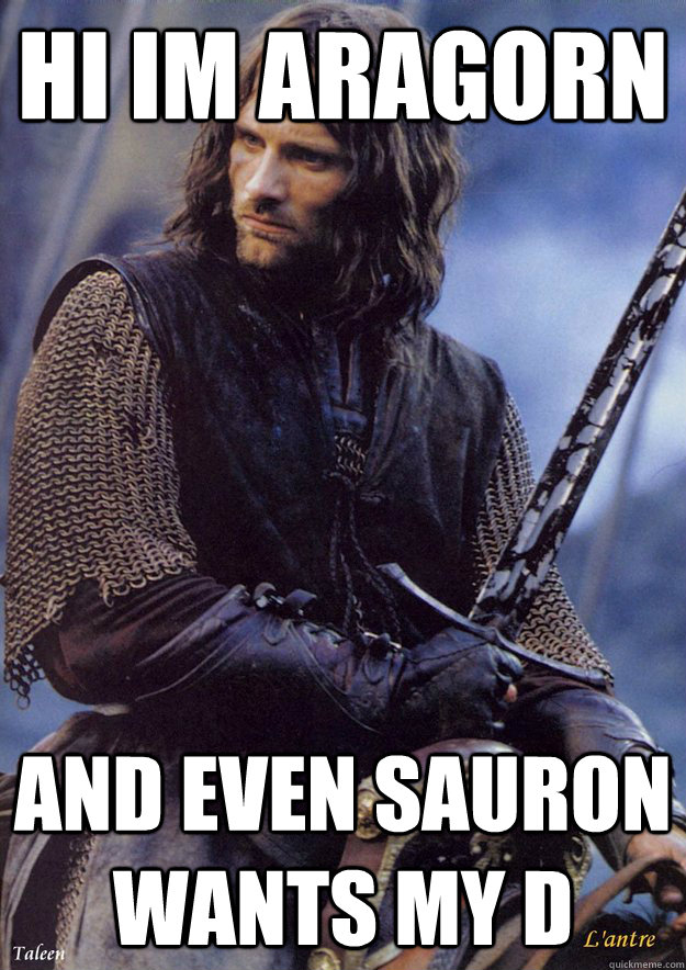 Hi im aragorn and even sauron wants my d  