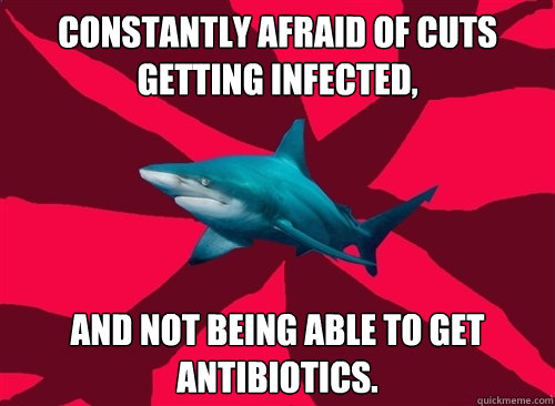 constantly afraid of cuts getting infected, and not being able to get antibiotics.  Self-Injury Shark