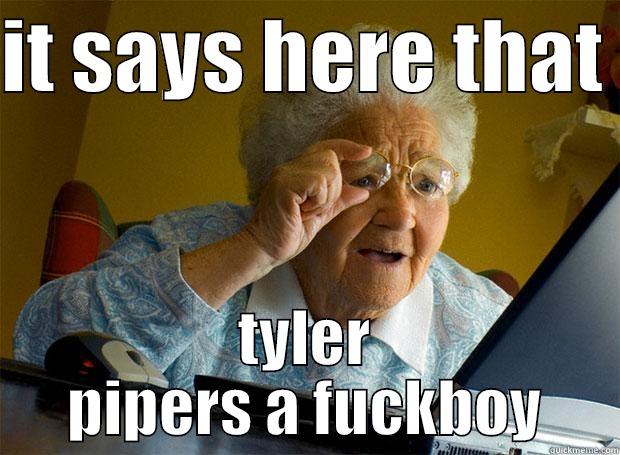 it says here  - IT SAYS HERE THAT  TYLER PIPERS A FUCKBOY Grandma finds the Internet