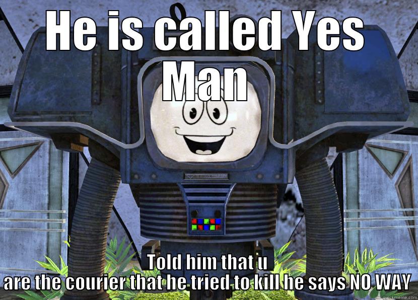 HE IS CALLED YES MAN TOLD HIM THAT U ARE THE COURIER THAT HE TRIED TO KILL HE SAYS NO WAY Misc