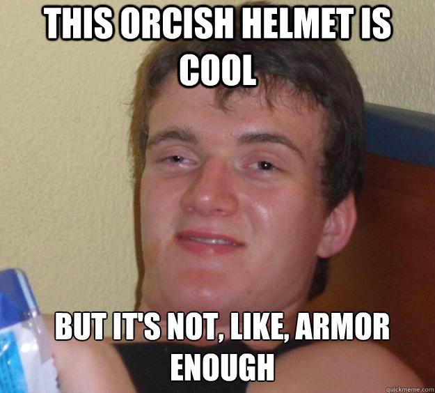 this orcish helmet is cool but it's not, like, armor enough   10 Guy