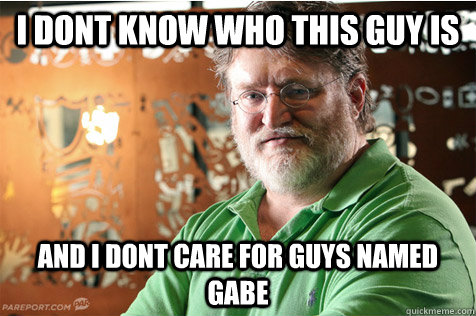 I dont know who this guy is and i dont care for guys named gabe - I dont know who this guy is and i dont care for guys named gabe  Good Guy Gabe