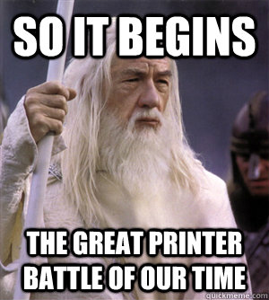 so it begins the great printer battle of our time  So it begins gandalf