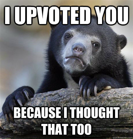 I upvoted you Because I thought that too  Confession Bear