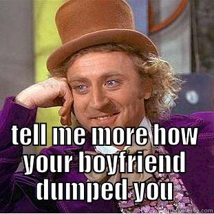 psycho girls -  TELL ME MORE HOW YOUR BOYFRIEND DUMPED YOU Condescending Wonka