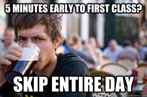 5 minutes early to first class? Skip entire day  Lazy College Senior