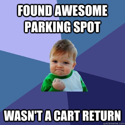 Found awesome parking spot Wasn't a cart return  Success Kid