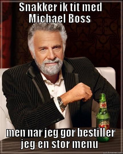 Michael boss - SNAKKER IK TIT MED MICHAEL BOSS  MEN NÅR JEG GØR BESTILLER JEG EN STOR MENU  The Most Interesting Man In The World