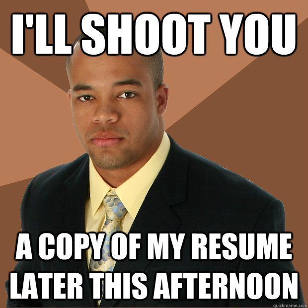 I'll shoot you a copy of my resume later this afternoon - I'll shoot you a copy of my resume later this afternoon  Successful Black Man