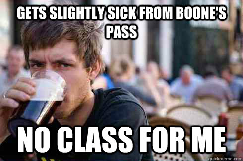 gets slightly sick from boone's pass no class for me  Lazy College Senior