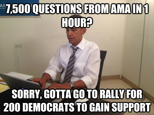 7,500 Questions from AMA in 1 hour? Sorry, gotta go to rally for 200 democrats to gain support - 7,500 Questions from AMA in 1 hour? Sorry, gotta go to rally for 200 democrats to gain support  AMA Obama