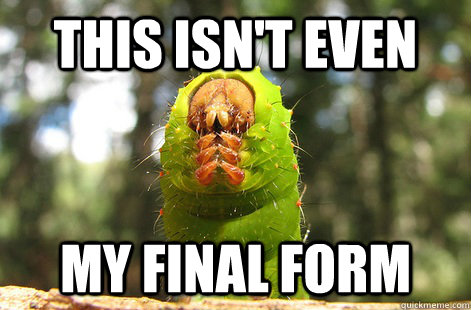 This isn't even My Final Form  Scheming Caterpillar
