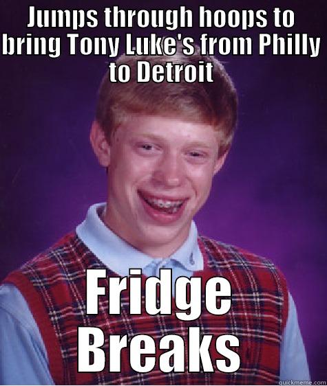 JUMPS THROUGH HOOPS TO BRING TONY LUKE'S FROM PHILLY TO DETROIT FRIDGE BREAKS Bad Luck Brian