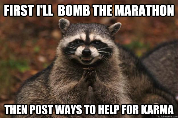 First I'll  bomb the marathon Then post ways to help for karma  Evil Plotting Raccoon