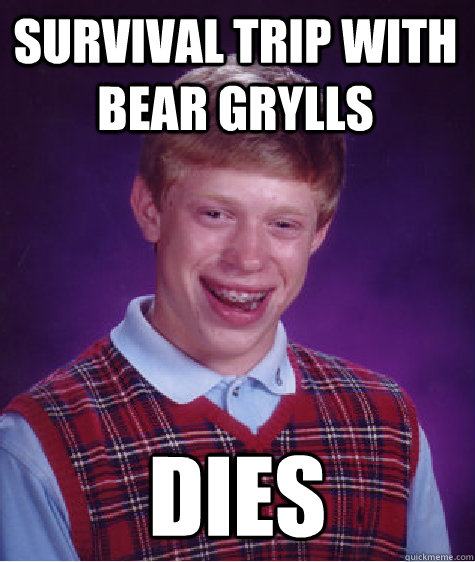 Survival trip with Bear grylls dies  Bad Luck Brian