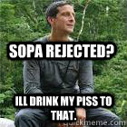 Sopa rejected? Ill drink my piss to that.  Bear Grylls