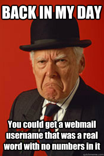 BACK IN MY DAY You could get a webmail username that was a real word with no numbers in it  - BACK IN MY DAY You could get a webmail username that was a real word with no numbers in it   Pissed old guy