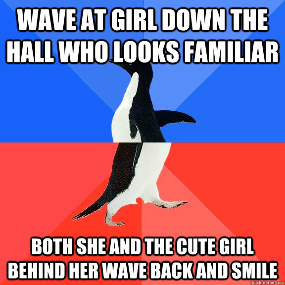 wave at girl down the hall who looks familiar  both she and the cute girl behind her wave back and smile  Socially Awkward Awesome Penguin