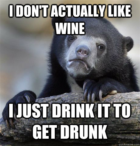 I DON'T ACTUALLY LIKE WINE I JUST DRINK IT TO GET DRUNK  Confession Bear