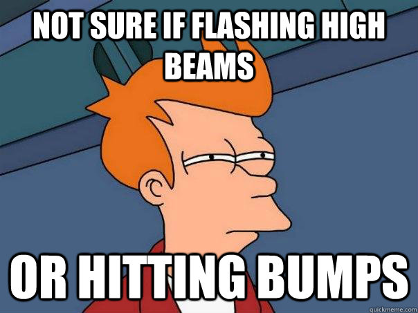 Not sure if flashing high beams Or hitting bumps  Futurama Fry