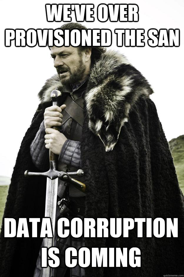 We've over provisioned the san Data Corruption is coming - We've over provisioned the san Data Corruption is coming  Winter is coming