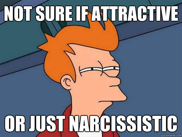 Not sure if attractive or just narcissistic  