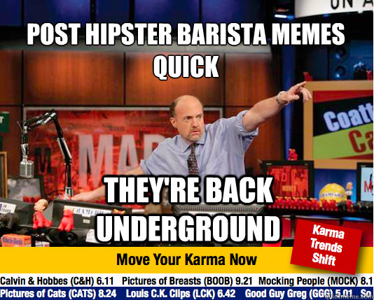 Post Hipster barista memes quick
 they're back underground  Mad Karma with Jim Cramer