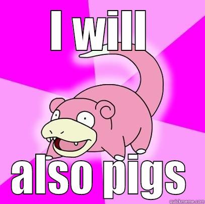 I WILL ALSO PIGS Slowpoke