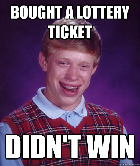 Bought a lottery ticket didn't win - Bought a lottery ticket didn't win  Bad Luck Brian