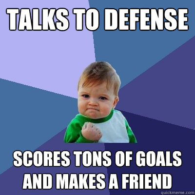 Talks to Defense Scores tons of goals and makes a friend  Success Kid