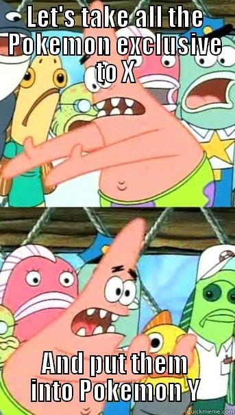 LET'S TAKE ALL THE POKEMON EXCLUSIVE TO X AND PUT THEM INTO POKEMON Y Push it somewhere else Patrick