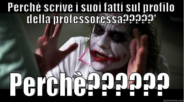 PERCHÈ SCRIVE I SUOI FATTI SUL PROFILO DELLA PROFESSORESSA?????' PERCHÈ?????? Joker Mind Loss