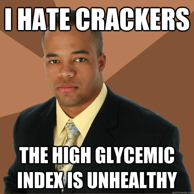 I hate crackers The high glycemic index is unhealthy  Successful Black Man