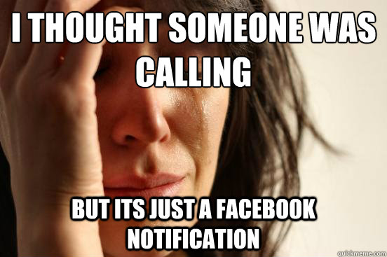 I thought someone was calling But its just a facebook notification - I thought someone was calling But its just a facebook notification  First World Problems