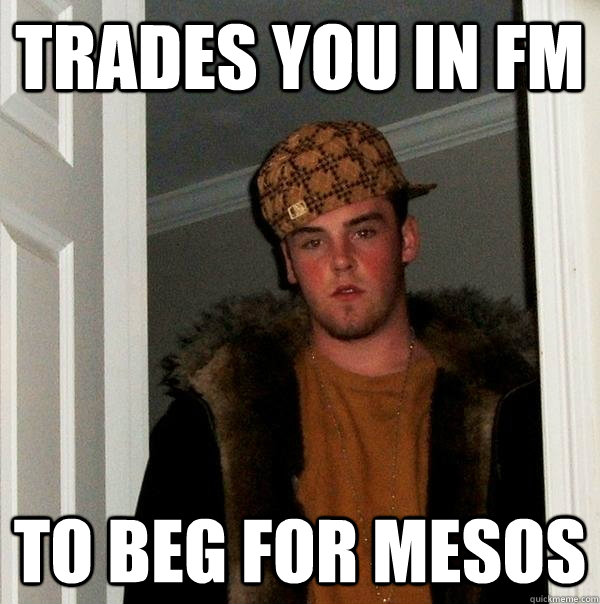 Trades you in FM To beg for mesos - Trades you in FM To beg for mesos  Scumbag Steve