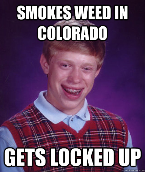 Smokes WEED IN Colorado Gets locked up  Bad Luck Brian