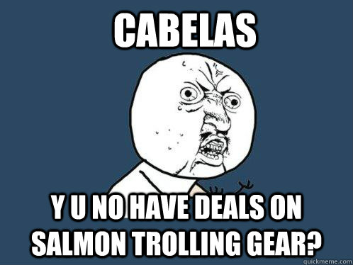 cabelas y u no have deals on salmon trolling gear?  Y U No