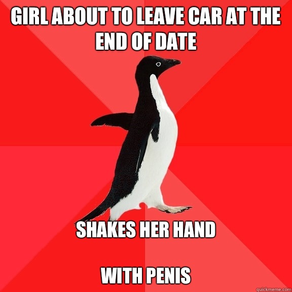 Girl about to leave car at the end of date Shakes her hand

With penis  Socially Awesome Penguin