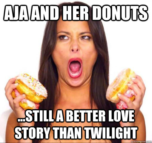 Aja and her donuts ...still a better love story than twilight - Aja and her donuts ...still a better love story than twilight  aja dang meme